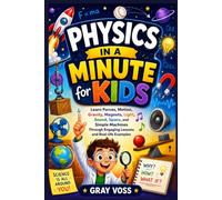 Physics in a Minute for Kids: Learn Forces, Motion, Gravity, Magnets, Light, Sound, Space, and Simple Machines Through Engaging Lessons and Real-life Examples