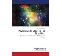 Physics Made Clear in 100 Questions: Simple Answers to the Ideas That Explain the Universe