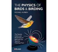 The Physics of Birds and Birding : The Sounds, Colors and Movements of Birds, and Our Tools for Watching Them