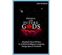 Physics of the Future Gods: Mankind's Next 100 Years in Artificial Intelligence, Longevity, Energy, Space, and Evolution