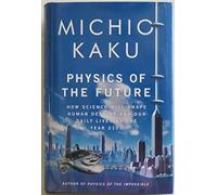 Physics of the Future: How Science Will Shape Human Destiny and Our Daily Lives by the Year 2100