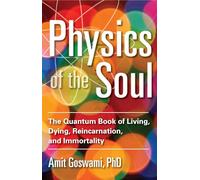 Physics of the Soul: The Quantum Book of Living, Dying, Reincarnation, and Immortality