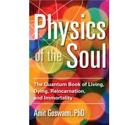 Physics of the Soul : The Quantum Book of Living, Dying, Reincarnation, and Immortality