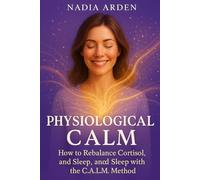 PHYSIOLOGICAL CALM: How to Rebalance Cortisol, Hunger, and Sleep with the C.A.L.M. Method