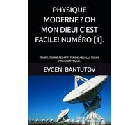PHYSIQUE MODERNE ? OH MON DIEU! C'EST FACILE! NUMÉRO [1].: TEMPS. TEMPS RELATIF, TEMPS ABSOLU, TEMPS PHILOSOPHIQUE. (Français. OH MON DIEU ! LA PHYSIQUE MODERNE !?)