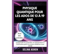 PHYSIQUE QUANTIQUE POUR LES ADOS DE 13 À 19 ANS: Comprendre les particules, la superposition et l'intrication grâce à la science moderne et aux STEM