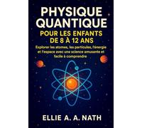 PHYSIQUE QUANTIQUE POUR LES ENFANTS DE 8 À 12 ANS: Explorer les atomes, les particules, l'énergie et l'espace avec une science amusante et facile à comprendre