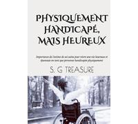 PHYSIQUEMENT HANDICAPÉ, MAIS HEUREUX: Importance de l'estime de soi saine pour vivre une vie heureuse et épanouie en tant que personne handicapée physiquement (S. G TREASURE'S ENCOURAGEMENT BOOKSTORE)