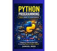 PHYTON PROGRAMMING FROM ZERO TO CONFIDENCE: A Beginner's Step-by-step guide to learning phyton in under a month