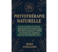 PHYTOTHÉRAPIE NATURELLE: Comment utiliser les plantes médicinales pour améliorer votre bien-être en seulement 7 JOURS avec seulement 5 ingrédients que vous avez déjà chez vous !: 3 (herboristerie)