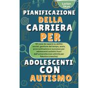Pianificazione Della Carriera Per Adolescenti Con autismo: 101 cose da sapere su abilità sociali, gestione del tempo, ansia, procrastinazione e successo per adolescenti autistici fuori dall’università
