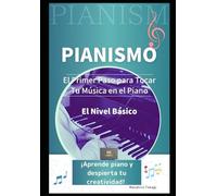 PIANISMO El Primer Paso para Tocar Tu Mùsica en el Piano El Nivel Básico