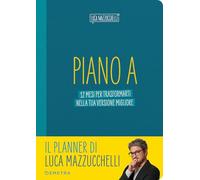 Piano A. 12 mesi per trasformarti nella tua versione migliore. Il planner di Luca Mazzucchelli