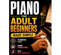 Piano Book for Adult Beginners: Learn Piano in 15 Minutes a Day. A Step-by-Step Chord-Based Course to Play Songs Fast. Teach Yourself Piano Without Reading Music or Wasting Time + Simple Practice Plan