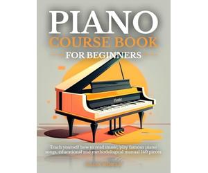PIANO COURSE BOOK FOR BEGINNERS: Teach yourself how to read music, play famous piano songs, educational and methodological manual 140 pieces