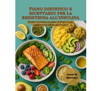 Piano dietetico e ricettario per la resistenza all'insulina: Ricette nutrienti e un piano di 30 giorni per supportare la salute dell'insulina