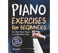 Piano Exercises for Beginners: 10x Your Piano Skills in 10 Minutes a Day: 100+ Video Exercises Included