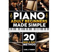 Piano for Adult Beginners Made Simple: The 20-Min-a-Day Method to Play Real Songs with 2 Hands | Step-by-Step Illustrated Exercises to Start Playing Classic & Modern Songs in Your First Week