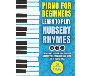 Piano for Beginners - Learn to Play Nursery Rhymes: The Ultimate Beginner Piano Songbook for Kids with Lessons on Reading Notes and 50 Beloved Songs (My First Piano Sheet Music Books)
