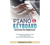 PIANO & Keyboard Exercises for Beginners: A Comprehensive Beginner's Guide to Learn Some of the Best Piano and Keyboard Exercises