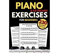 Piano & Keyboard Exercises for Beginners, Daily Technical Exercising for Pianists: 230 Essential Exercises with Scales, Chords, Arpeggios, Practical Finger Workout, Sheet Music and Theory Book