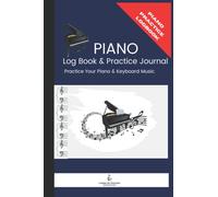 Piano Log Book and Practice Journal: A Log book to Organize Your Piano Practice and Assignments and Become a Better Piano Player
