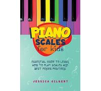 Piano Scales FOR KIDS: Essential Guide to Learn How to Play Scales and Best Finger Positions