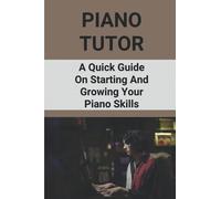 Piano Tutor: A Quick Guide On Starting And Growing Your Piano Skills: Piano Practice Routine