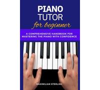 Piano Tutor for beginners: A Comprehensive Handbook for Mastering the Piano with Confidence