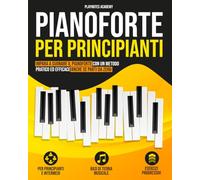 Pianoforte per Principianti: Impara a suonare il Pianoforte con un metodo pratico ed efficace anche se parti da zero. Esercizi e Audio inclusi