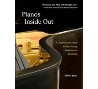 Pianos Inside Out: A Comprehensive Guide to Piano Tuning, Repairing, and Rebuilding