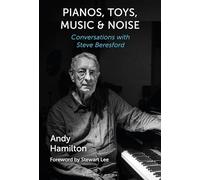 Pianos, Toys, Music and Noise: Conversations with Steve Beresford