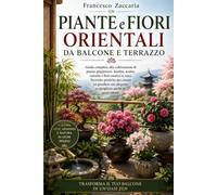 Piante e fiori orientali da balcone e terrazzo .: Guida completa alla coltivazione di piante giapponesi , Bambù , azalee ,camelie e fiori esotici in vaso, tecniche pratiche per creare un giardino Zen.
