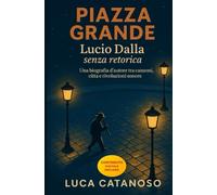 Piazza Grande: Lucio Dalla senza retorica - Una biografia d’autore tra canzoni, città e rivoluzioni sonore