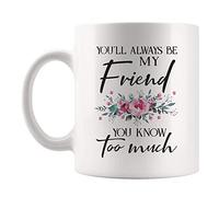 PIBONTO You'll Always Be My Friend, You Know Too Much, Friend's Mug, 11oz Novelty Coffee Mug/Cup, White 11oz