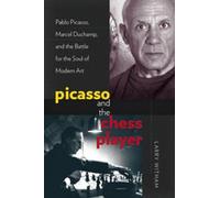 Picasso and the Chess Player: Pablo Picasso, Marcel Duchamp, and the Battle for the Soul of Modern Art