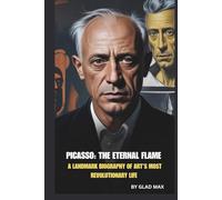 PICASSO: THE ETERNAL FLAME: A LANDMARK BIOGRAPHY OF ART’S MOST REVOLUTIONARY LIFE