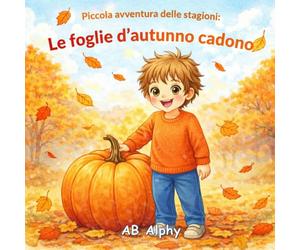 Piccola Avventura delle Stagioni: Le Foglie d’Autunno Cadono: Una dolce storia autunnale per bambini su foglie, raccolto e cambiamento delle stagioni