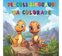 Piccoli dinosauri da Colorare - Libro da colorare per bambini: Colora, Impara e Divertiti con i Dinosauri più Simpatici del Giurassico!