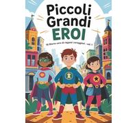 Piccoli Grandi Eroi: 10 storie vere di ragazzi coraggiosi - Vol.1