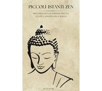 Piccoli Istanti Zen: Riflessioni Zen Quotidiane per Una Vita più Consapevole e Serena