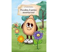 Piccolino, il semino avventuroso!: La storia di un piccolo semino che voleva diventare grande