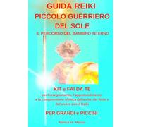 PICCOLO GUERRIERO DEL SOLE UNA GUIDA REIKI PER GRANDI e PICCINI: KIT e fai da te per l'insegnamento, l'approfondimento e la comprensione olistica della vita, del Reiki e del vivere con il Reiki