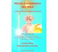 PICCOLO GUERRIERO DEL SOLE UNA GUIDA REIKI PER GRANDI e PICCINI: KIT e fai da te per l'insegnamento, l'approfondimento e la comprensione olistica della vita, del Reiki e del vivere con il Reiki