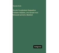 Piccolo Vocabolario Domestico Friulano-Italiano, con Alcune voci Attenenti ad Arti e Mestieri
