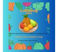 Pick, Colour & Eat ! A Fruit & Vegetable Colouring Journey: Relax, Unwind and Colour to Embrace Healthy Living