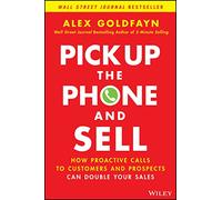 Pick Up The Phone and Sell : How Proactive Calls to Customers and Prospects Can Double Your Sales