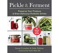 Pickle & Ferment: Preserve Your Produce & Brew Delicious Probiotic Drinks