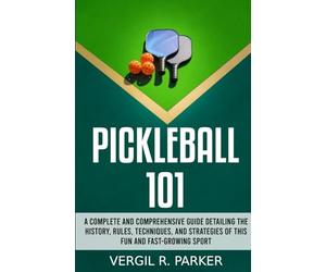 Pickleball 101: A Complete and Comprehensive Guide Detailing the History, Rules, Techniques, and Strategies of This Fun and Fast-Growing Sport