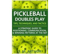 Pickleball Doubles Play - Tips, Techniques, and Tactics: A Strategic Guide to Positioning, Communication, & Winning Patterns at the Net (The Essential Pickleball Collection)